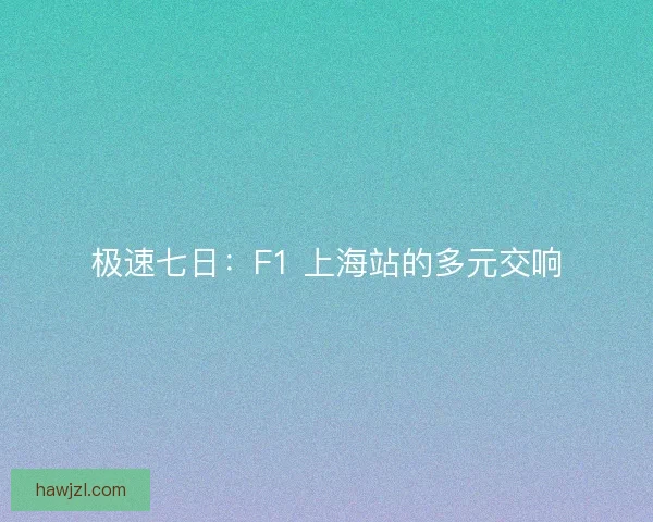 极速七日：F1 上海站的多元交响