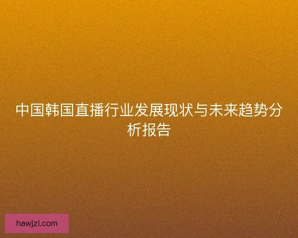 中国韩国直播行业发展现状与未来趋势分析报告