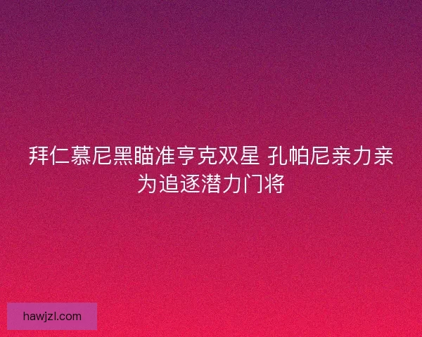 拜仁慕尼黑瞄准亨克双星 孔帕尼亲力亲为追逐潜力门将