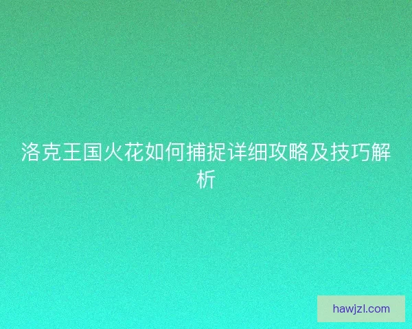 洛克王国火花如何捕捉详细攻略及技巧解析