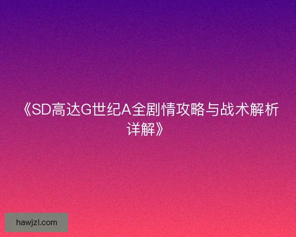 《SD高达G世纪A全剧情攻略与战术解析详解》