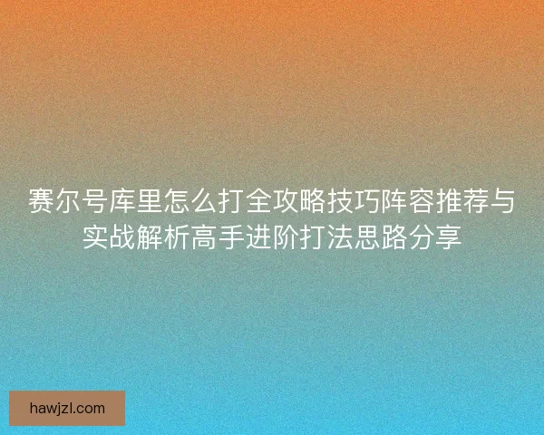 赛尔号库里怎么打全攻略技巧阵容推荐与实战解析高手进阶打法思路分享
