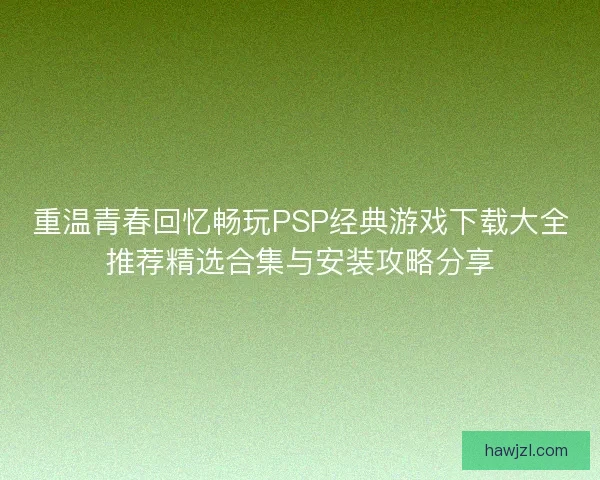 重温青春回忆畅玩PSP经典游戏下载大全推荐精选合集与安装攻略分享
