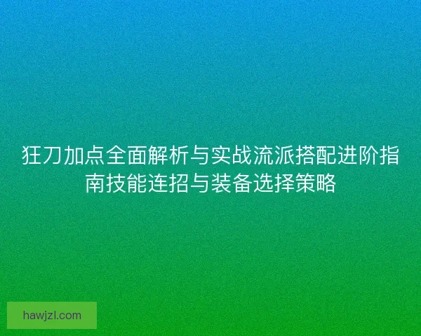 狂刀加点全面解析与实战流派搭配进阶指南技能连招与装备选择策略