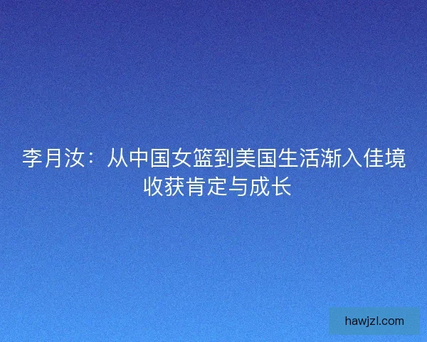 李月汝：从中国女篮到美国生活渐入佳境 收获肯定与成长