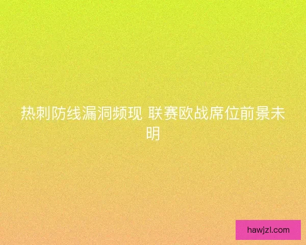热刺防线漏洞频现 联赛欧战席位前景未明