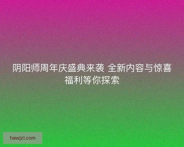 阴阳师周年庆盛典来袭 全新内容与惊喜福利等你探索